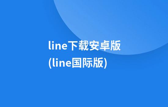 line下载安卓版(line国际版)