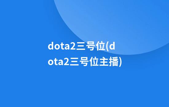 dota2三号位(dota2三号位主播)