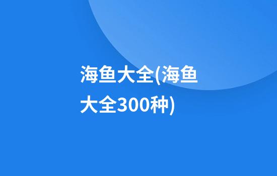 海鱼大全(海鱼大全300种)