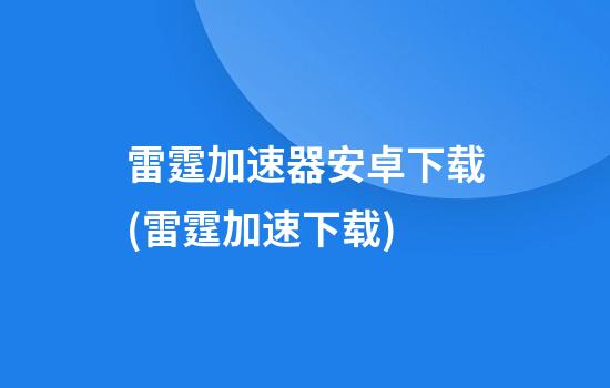 雷霆加速器安卓下载(雷霆加速下载)