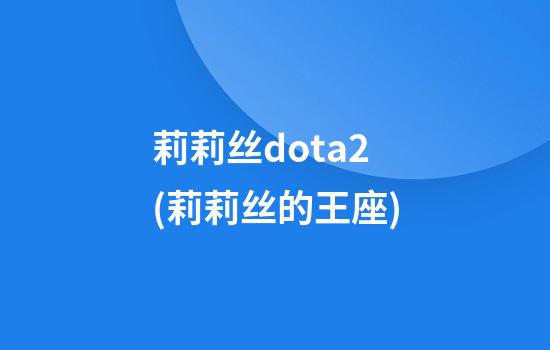 莉莉丝dota2(莉莉丝的王座)