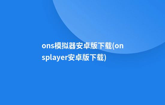 ons模拟器安卓版下载(onsplayer安卓版下载)