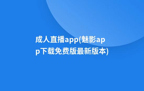 成人直播app(魅影app下载免费版最新版本)