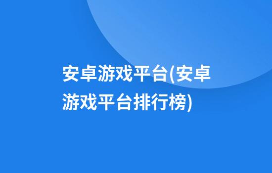 安卓游戏平台(安卓游戏平台排行榜)