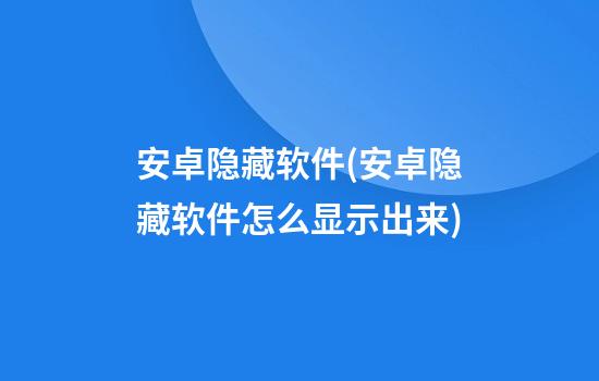 安卓隐藏软件(安卓隐藏软件怎么显示出来)