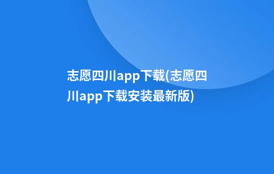 志愿四川app下载(志愿四川app下载安装最新版)