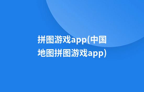 拼图游戏app(中国地图拼图游戏app)