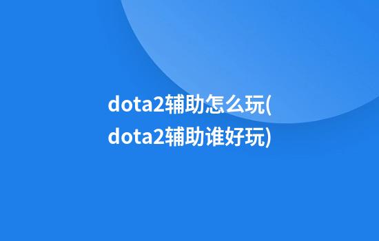 dota2辅助怎么玩(dota2辅助谁好玩)