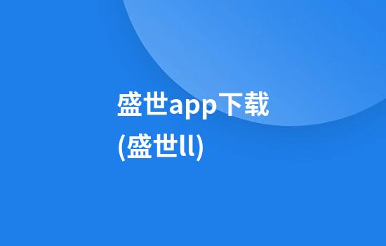 盛世app下载(盛世ll)