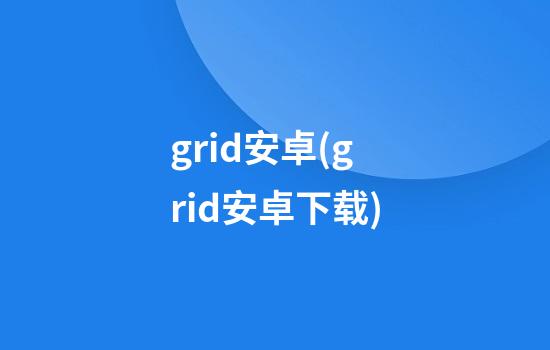 grid安卓(grid安卓下载)