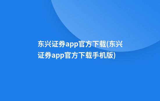 东兴证券app官方下载(东兴证券app官方下载手机版)