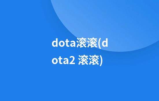 dota滚滚(dota2 滚滚)