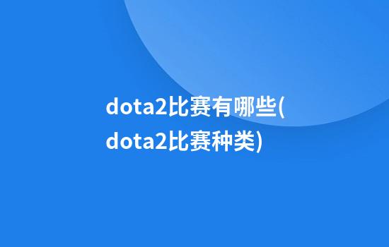 dota2比赛有哪些(dota2比赛种类)