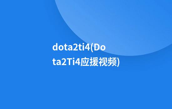 dota2ti4(Dota2Ti4应援视频)