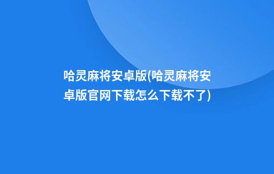 哈灵麻将安卓版(哈灵麻将安卓版官网下载怎么下载不了)