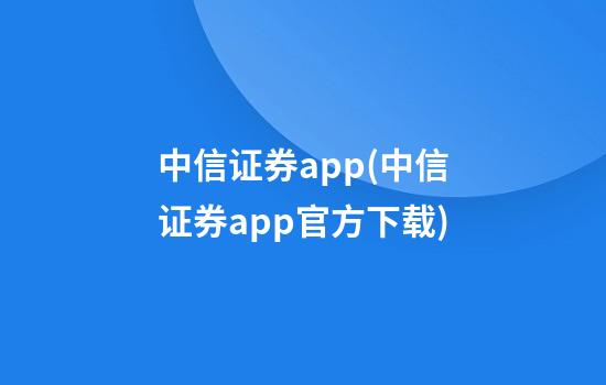 中信证券app(中信证券app官方下载)