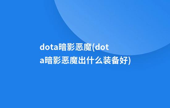 dota暗影恶魔(dota暗影恶魔出什么装备好)