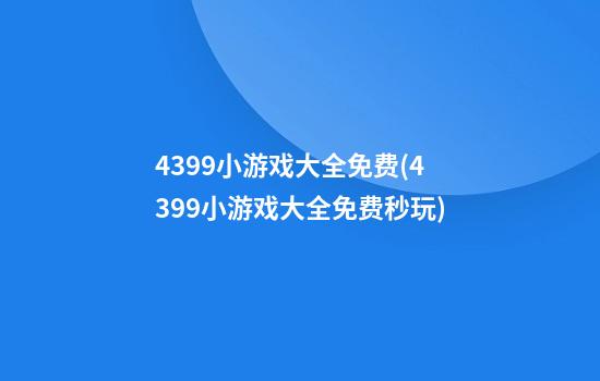 4399小游戏大全免费(4399小游戏大全免费秒玩)