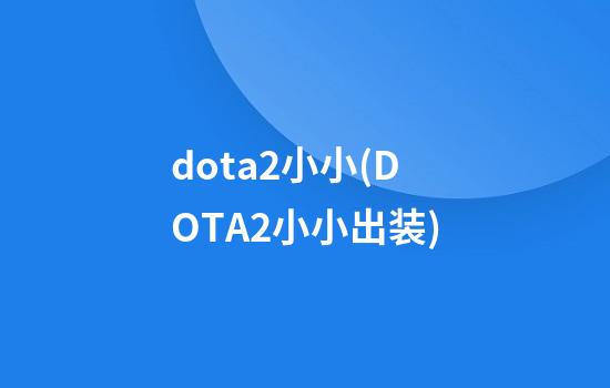 dota2小小(DOTA2小小出装)