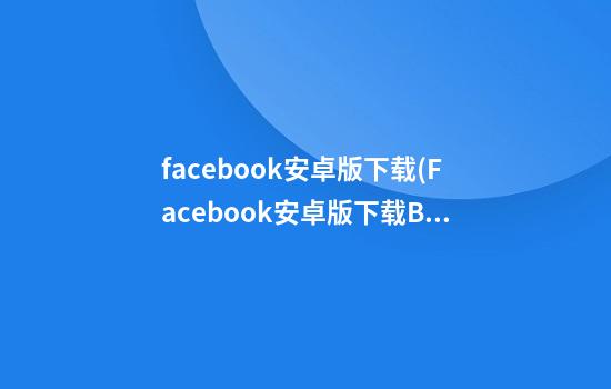 facebook安卓版下载(Facebook安卓版下载Bagan keyb)