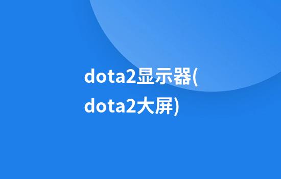 dota2显示器(dota2大屏)