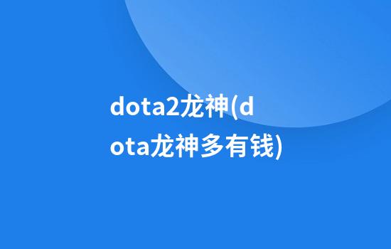 dota2龙神(dota龙神多有钱)