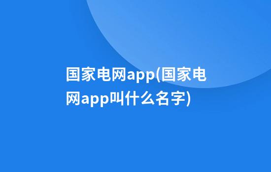 国家电网app(国家电网app叫什么名字)