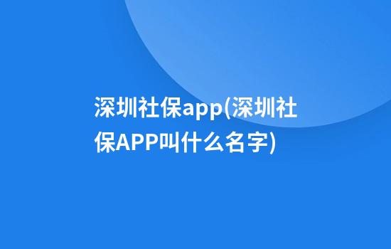 深圳社保app(深圳社保APP叫什么名字)