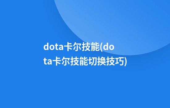 dota卡尔技能(dota卡尔技能切换技巧)