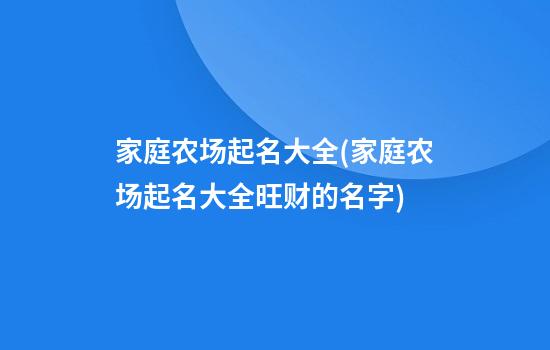 家庭农场起名大全(家庭农场起名大全旺财的名字)