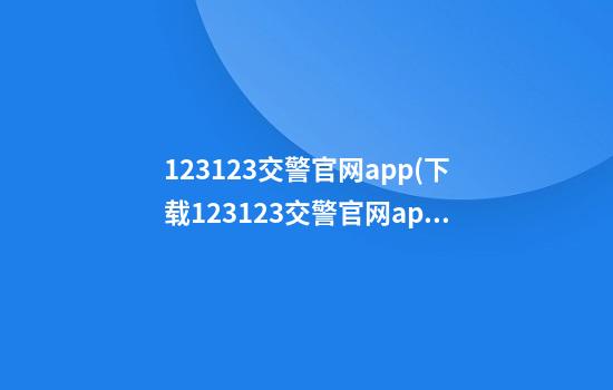 123123交警官网app(下载123123交警官网app)