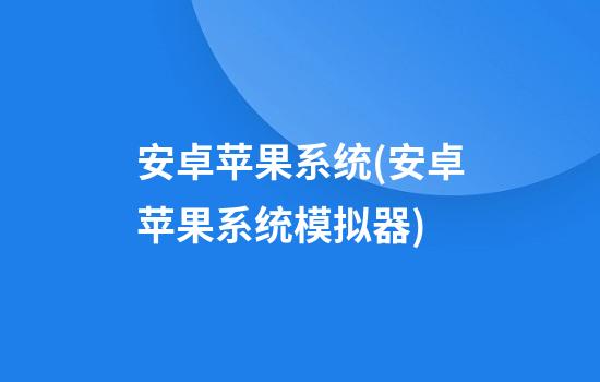 安卓苹果系统(安卓苹果系统模拟器)