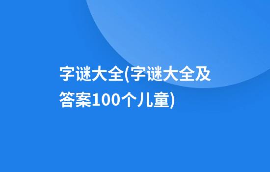 字谜大全(字谜大全及答案100个儿童)