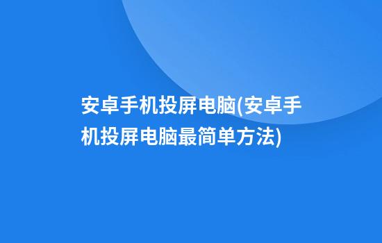 安卓手机投屏电脑(安卓手机投屏电脑最简单方法)