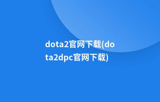 dota2官网下载(dota2dpc官网下载)