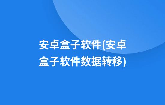 安卓盒子软件(安卓盒子软件数据转移)