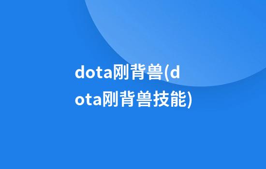 dota刚背兽(dota刚背兽技能)