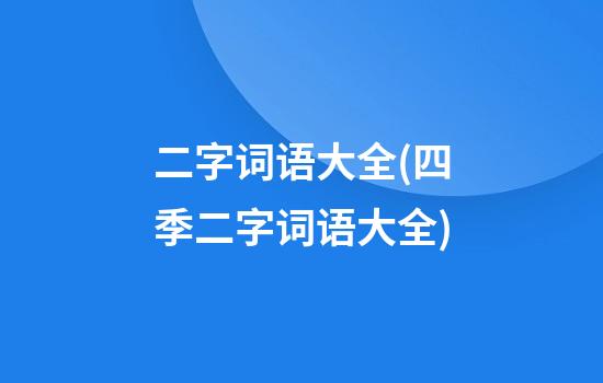 二字词语大全(四季二字词语大全)