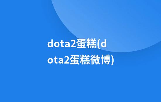 dota2蛋糕(dota2蛋糕微博)