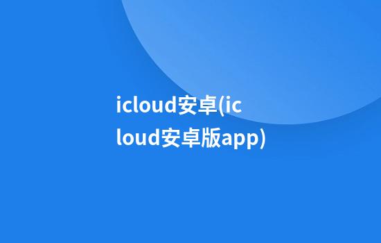 icloud安卓(icloud安卓版app)