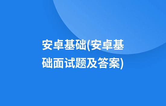 安卓基础(安卓基础面试题及答案)