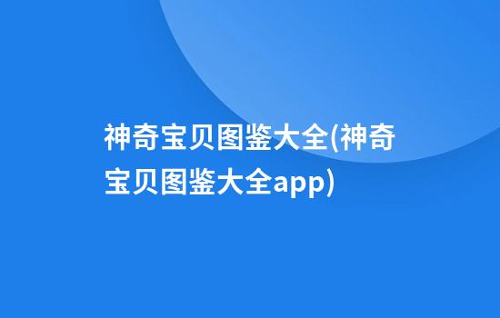 神奇宝贝图鉴大全(神奇宝贝图鉴大全app)