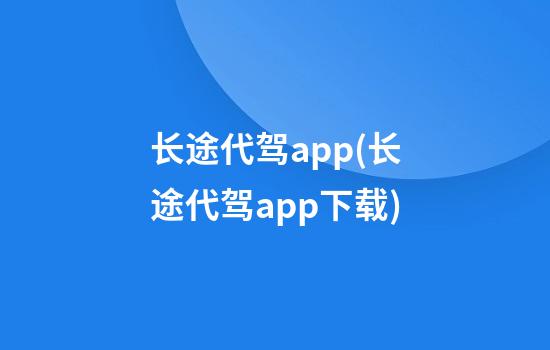 长途代驾app(长途代驾app下载)