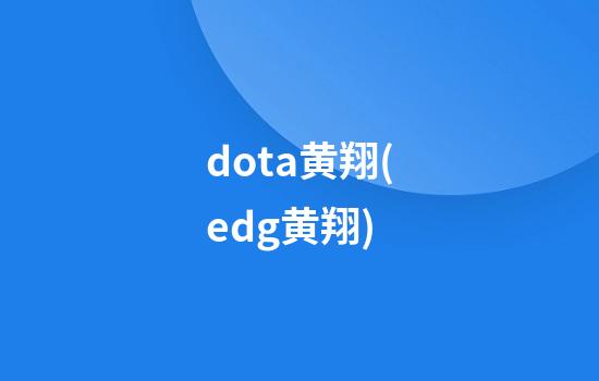 dota黄翔(edg黄翔)