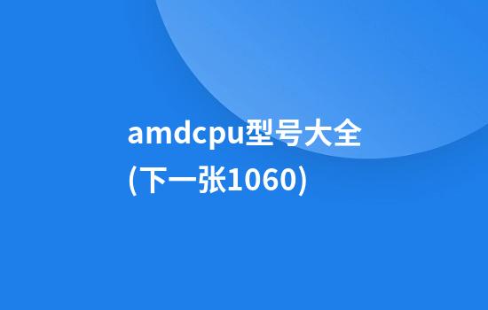 amdcpu型号大全(下一张1060)