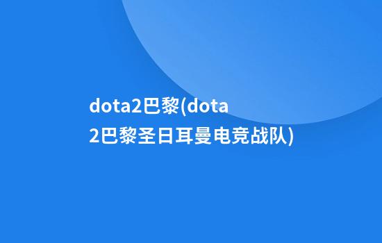 dota2巴黎(dota2巴黎圣日耳曼电竞战队)