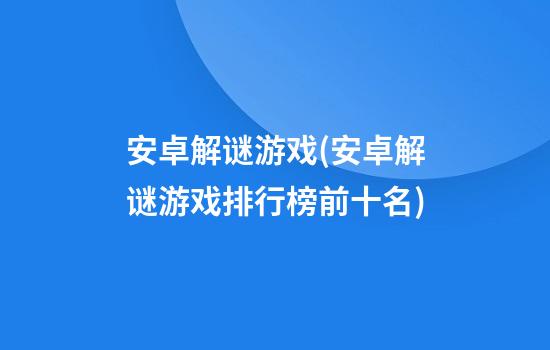 安卓解谜游戏(安卓解谜游戏排行榜前十名)