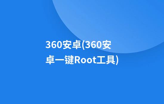 360安卓(360安卓一键Root工具)