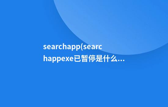 searchapp(searchapp.exe已暂停是什么意思)