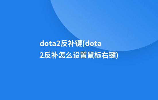 dota2反补键(dota2反补怎么设置鼠标右键)